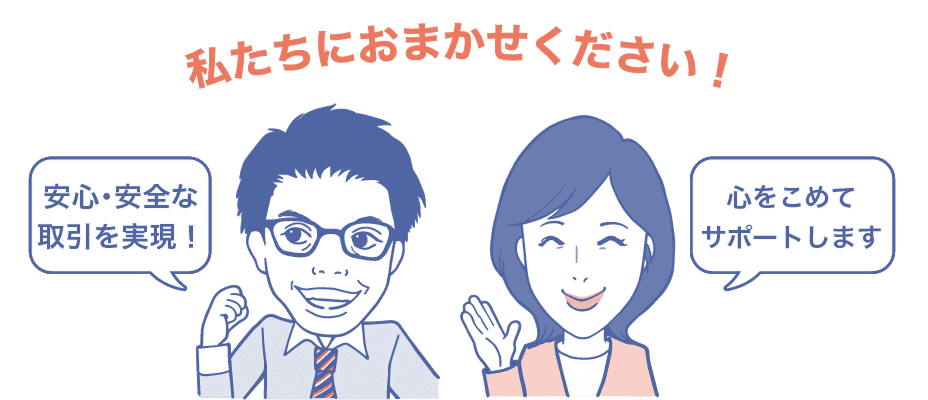 私たちにお任せください! 安心・安全な取引を実現! 心をこめてサポートします